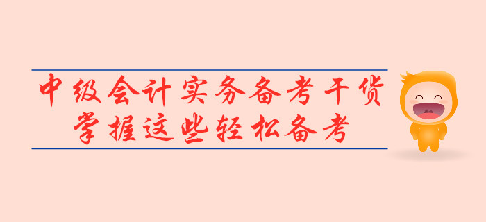 2019年中級會(huì)計(jì)實(shí)務(wù)備考干貨，掌握這些輕松備考！