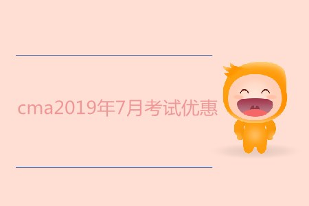 cma2019年7月考試優(yōu)惠都有哪些？