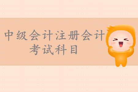 中級會計注冊會計考試科目有哪些？