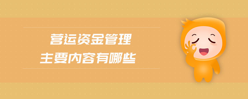營運資金管理主要內(nèi)容有哪些