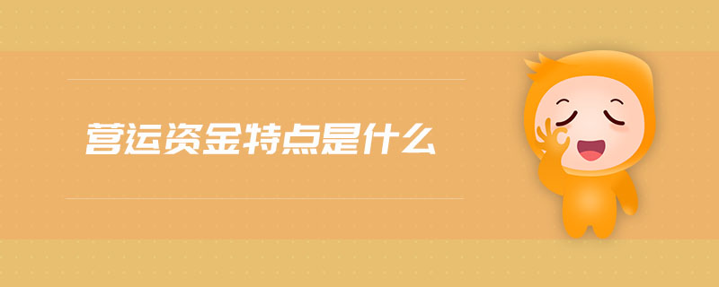 營運(yùn)資金特點(diǎn)是什么