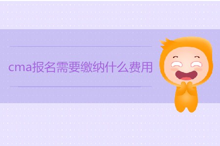 cma報(bào)名需要繳納什么費(fèi)用？