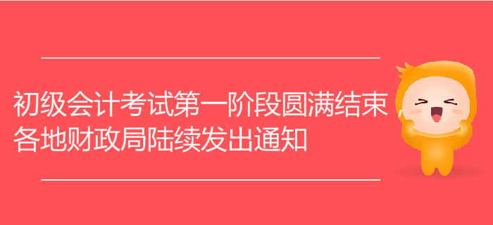 初級會計考試第一階段圓滿結(jié)束，各地財政局陸續(xù)發(fā)出通知