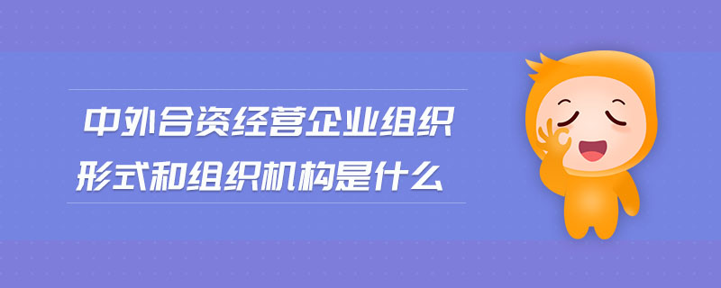 中外合資經(jīng)營(yíng)企業(yè)組織形式和組織機(jī)構(gòu)是什么