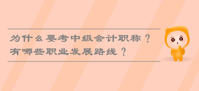 為什么要考中級(jí)會(huì)計(jì)職稱？有哪些職業(yè)發(fā)展路線？