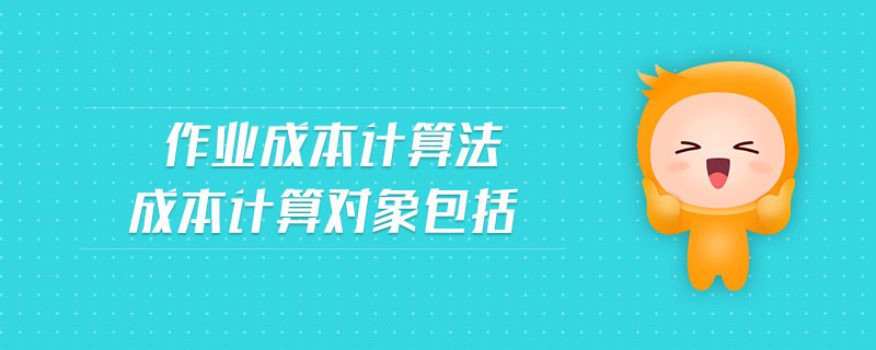 作業(yè)成本計算法成本計算對象包括