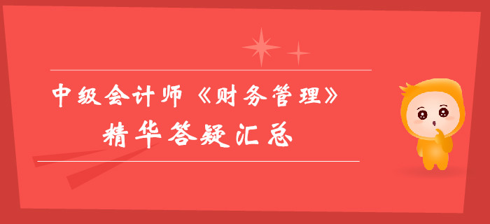 中級會計師《財務(wù)管理》精華答疑匯總，你的提分加速器！