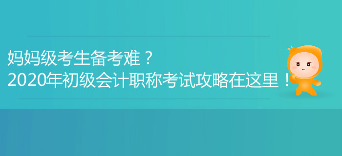 媽媽級(jí)考生備考難？2020年初級(jí)會(huì)計(jì)職稱考試攻略在這里！