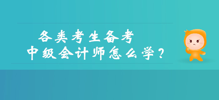 如何備考中級會計？各類考生備考中級會計師怎么學(xué)？