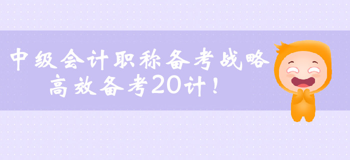 中級會計(jì)職稱備考戰(zhàn)略，高效備考20計(jì)！