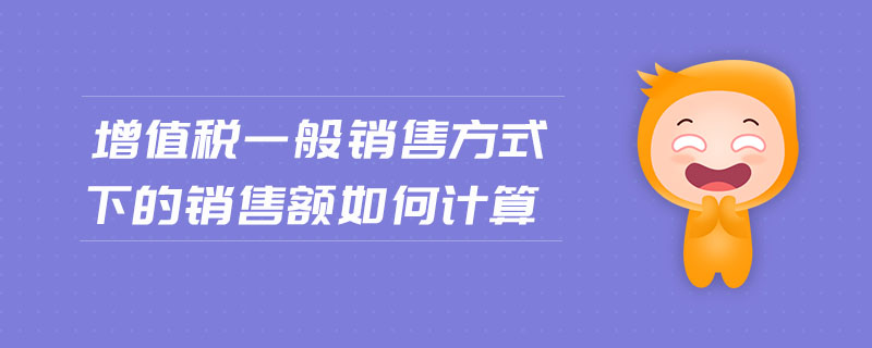增值稅一般銷售方式下的銷售額如何計算