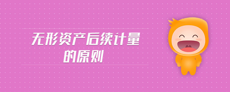 無形資產后續(xù)計量的原則