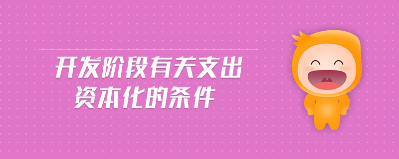 開發(fā)階段有關(guān)支出資本化的條件