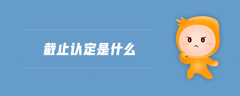 截止認(rèn)定是什么