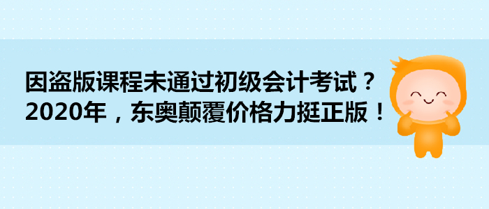 因盜版課程未通過初級會計考試？2020年，東奧顛覆價格力挺正版！