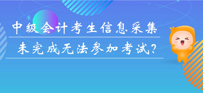 重要提醒！中級(jí)會(huì)計(jì)考生未完成信息采集或無(wú)法參加考試？