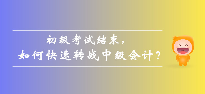 初級會計考試結束后，如何快速轉戰(zhàn)中級會計備考？