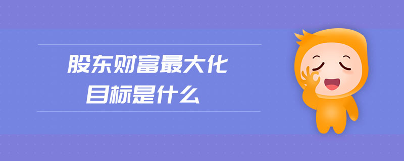股東財(cái)富最大化目標(biāo)是什么