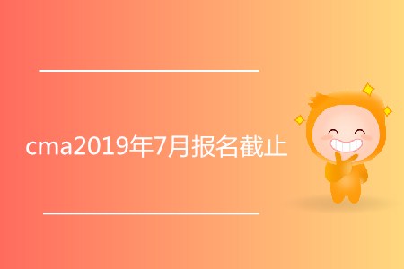cma2019年7月報名截止了嗎？