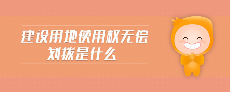 建設(shè)用地使用權(quán)無償劃撥是什么
