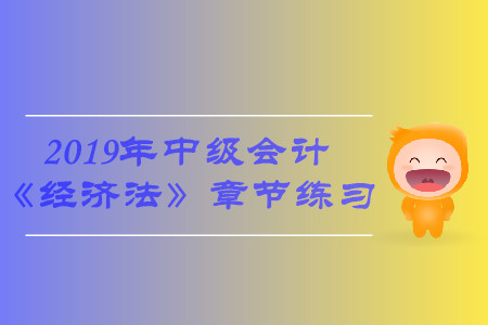 臨考必備！2019年中級(jí)會(huì)計(jì)《經(jīng)濟(jì)法》第六章習(xí)題，火速下載！