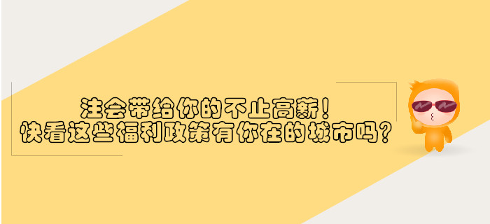 注會(huì)帶給你的不止高薪！快看這些福利政策有沒有你在的城市？