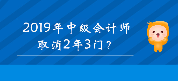 2019年中級會計師取消2年3門？