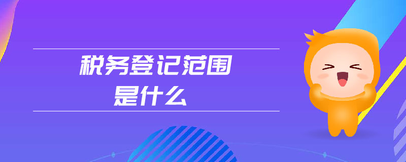 稅務登記范圍是什么