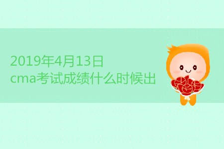2019年4月13日cma考試成績(jī)什么時(shí)候出？