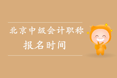 北京中級會計(jì)職稱報名時間是什么時候？已經(jīng)結(jié)束了嗎？