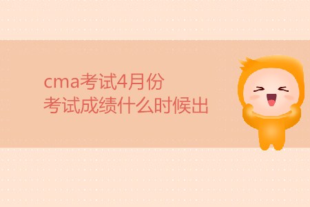 cma考試4月份考試成績什么時(shí)候出？