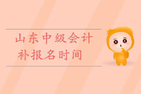 山東中級會計(jì)補(bǔ)報(bào)名時(shí)間是什么時(shí)候？快來看！