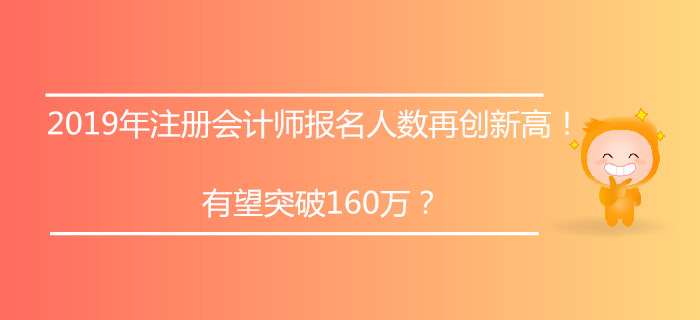 2019年注冊會計師報名人數(shù)再創(chuàng)新高！有望突破160萬？