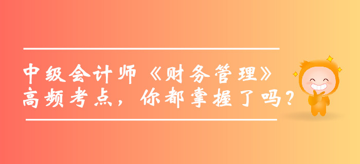 2019年中級會計師《財務(wù)管理》高頻考點，你都掌握了嗎？