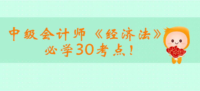 2019年中級(jí)會(huì)計(jì)師《經(jīng)濟(jì)法》必學(xué)30考點(diǎn)！