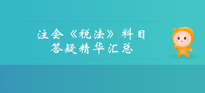 2019年注冊(cè)會(huì)計(jì)師《稅法》科目答疑精華匯總