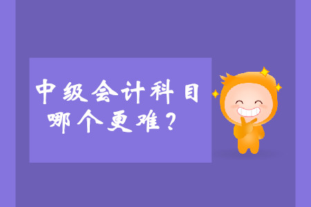 中級會計三個科目哪個更難？