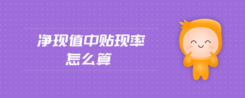 凈現(xiàn)值中貼現(xiàn)率怎么算