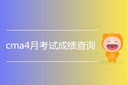 cma4月考試成績(jī)查詢什么時(shí)候開(kāi)始