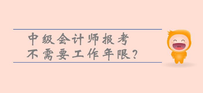 中級會計(jì)師報(bào)考不需要工作年限？一文帶你了解工作年限的重要性！