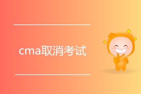 cma取消考試有什么要求嗎？