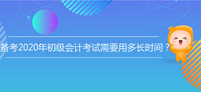 備考2020年初級(jí)會(huì)計(jì)考試需要用多長(zhǎng)時(shí)間？
