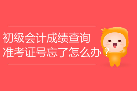 初級(jí)會(huì)計(jì)成績(jī)查詢準(zhǔn)考證號(hào)忘了怎么辦？