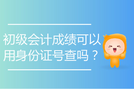初級會計成績可以用身份證號查嗎？