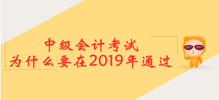 中級會計考試，為什么要在2019年通過？