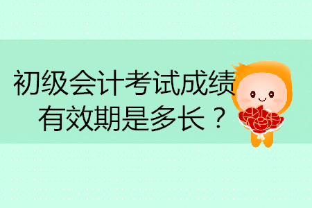 初級會計考試成績有效期是多長？