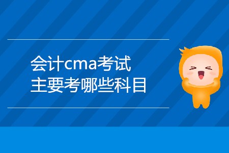 會計cma考試主要考哪些科目？