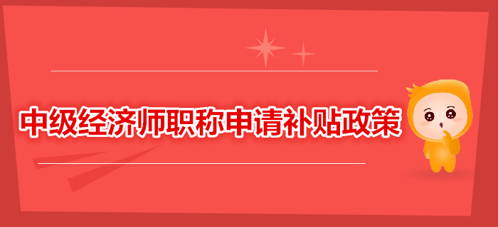 中級經(jīng)濟師職稱可以申請補貼，你領了嗎？