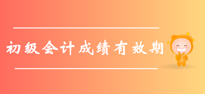 2019年初級(jí)會(huì)計(jì)職稱考試成績(jī)有效期是多久？