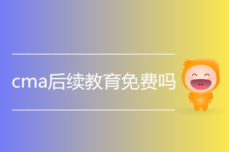 cma后續(xù)教育免費(fèi)嗎